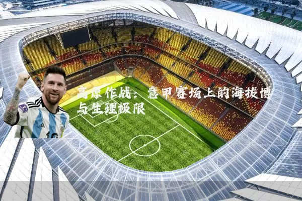 高原作战:意甲赛场上的海拔博弈与生理极限