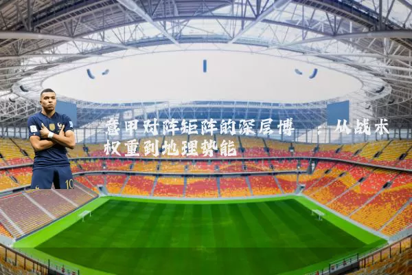 意甲对阵矩阵的深层博弈：从战术权重到地理势能