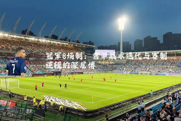 冠军8场制：意甲战术迭代与赛制逻辑的深层博弈