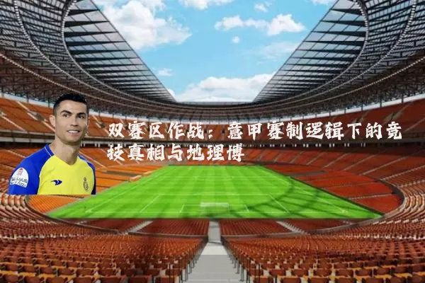 双赛区作战：意甲赛制逻辑下的竞技真相与地理博弈