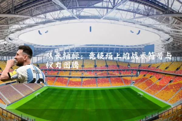 队长袖标：竞技场上的战术符号与权力图腾