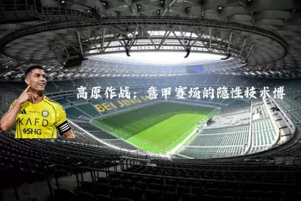 高原作战：意甲赛场的隐性技术博弈
