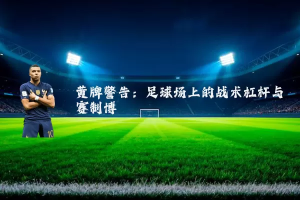 黄牌警告：足球场上的战术杠杆与赛制博弈