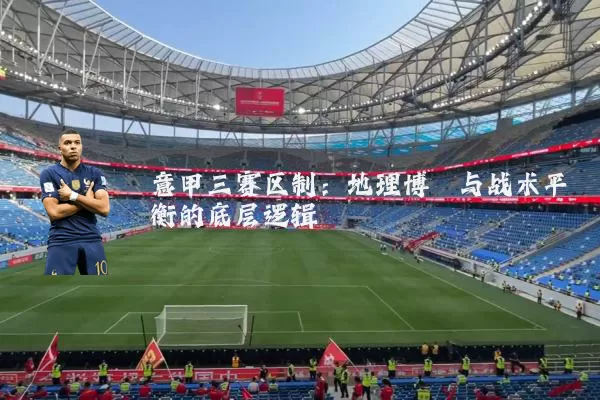意甲三赛区制：地理博弈与战术平衡的底层逻辑