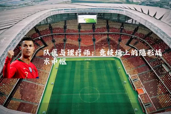队医与理疗师：竞技场上的隐形战术中枢