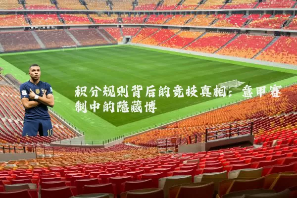 积分规则背后的竞技真相：意甲赛制中的隐藏博弈