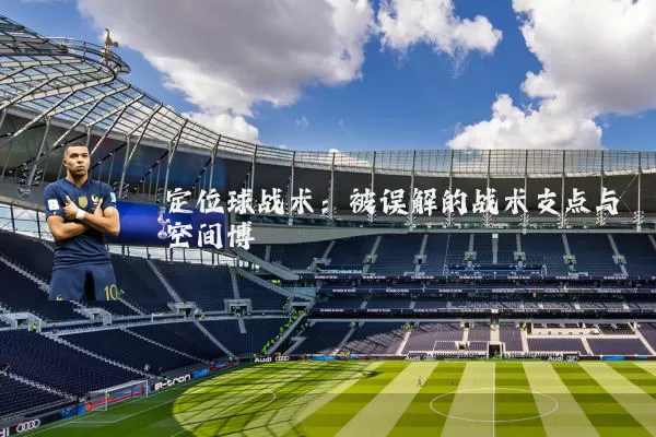 定位球战术:被误解的战术支点与空间博弈
