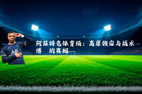 阿兹特克体育场：高原效应与战术博弈的真相