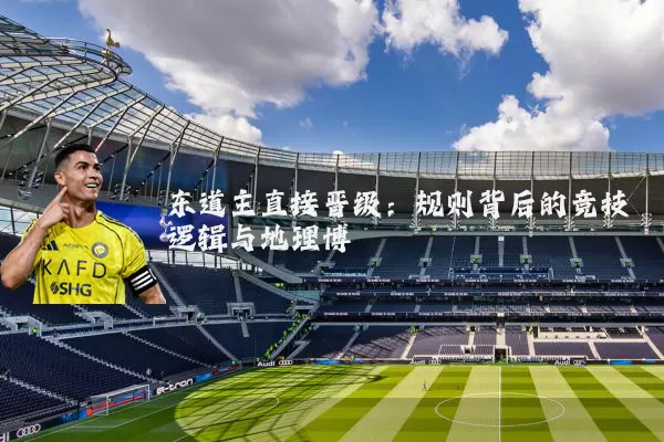 东道主直接晋级：规则背后的竞技逻辑与地理博弈